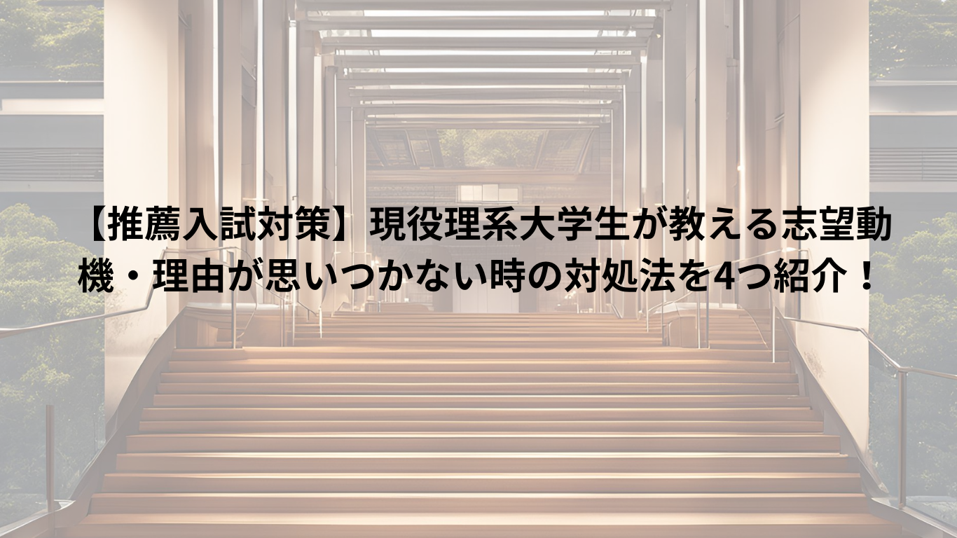 【推薦入試対策】現役理系大学生が教える志望動機・理由が思いつかない時の対処法を4つ紹介！