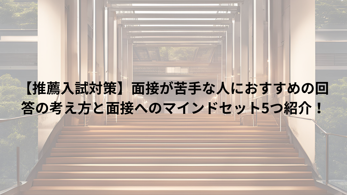 【推薦入試対策】面接が苦手な人におすすめの回答の考え方と面接へのマインドセット5つ紹介！