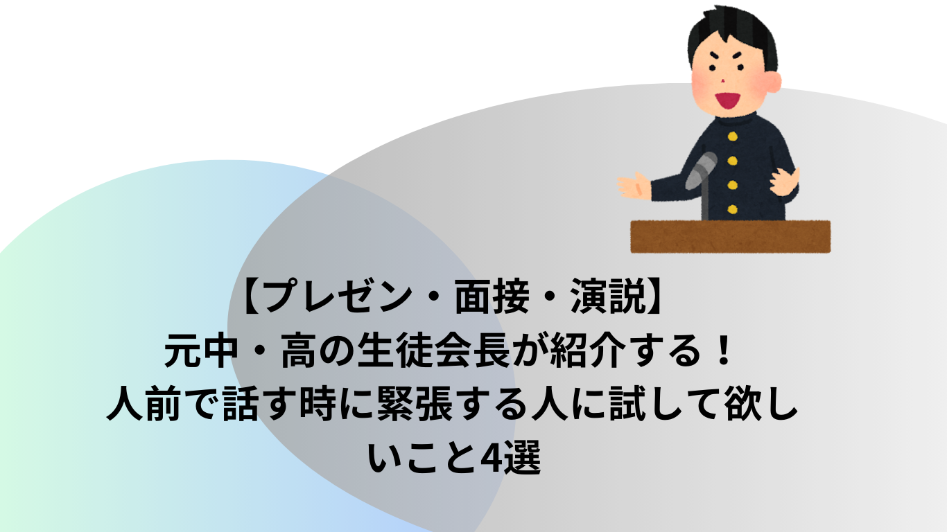 【プレゼン・面接・演説】元中・高の生徒会長が紹介する！人前で話す時に緊張する人に試して欲しい　こと4選