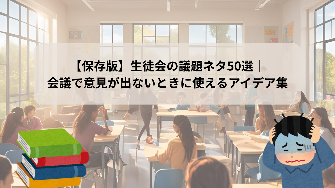 【保存版】生徒会の議題ネタ50選｜ 会議で意見が出ないときに使えるアイデア集