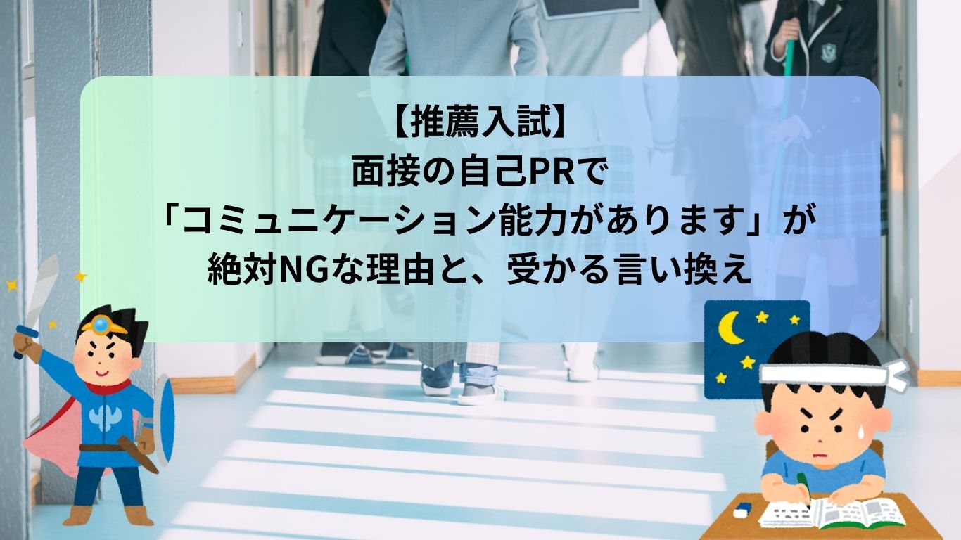 【推薦入試】面接の自己PRで「コミュニケーション能力があります」が絶対NGな理由と、受かる言い換え
