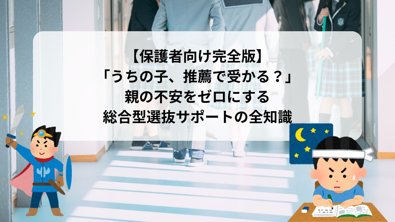 【保護者向け完全版】「うちの子、推薦で受かる？」親の不安をゼロにする総合型選抜サポートの全知識