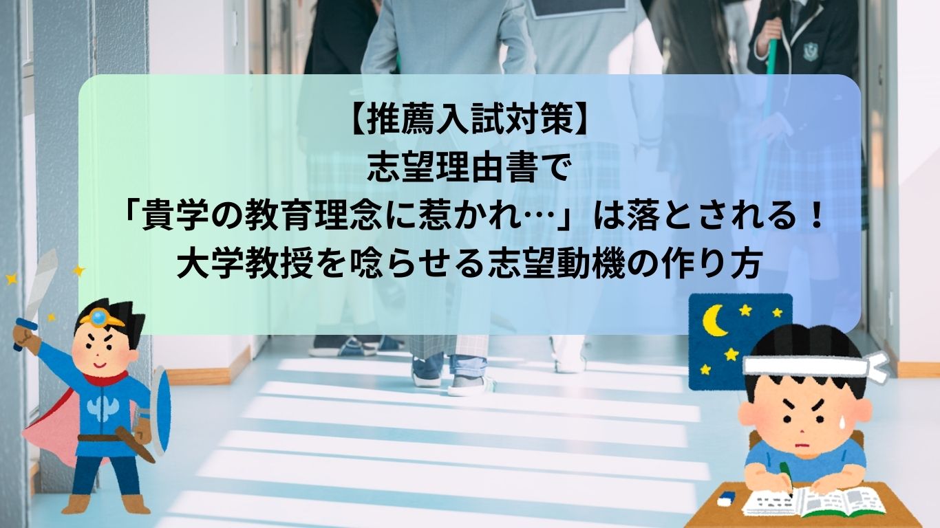 【推薦入試対策】志望理由書で「貴学の教育理念に惹かれ…」は落とされる！大学教授を唸らせる志望動機の作り方