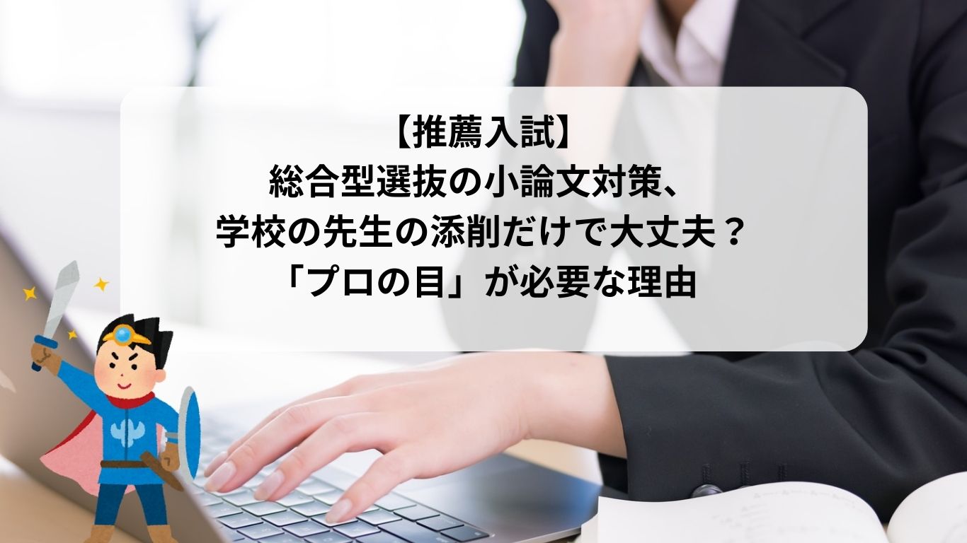 【推薦入試】総合型選抜の小論文対策、学校の先生の添削だけで大丈夫？「プロの目」が必要な理由