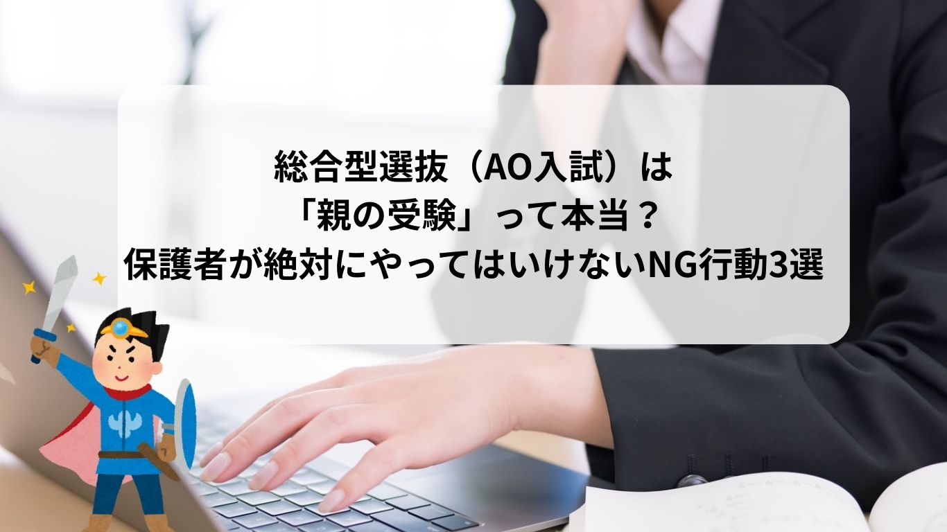 総合型選抜（AO入試）は「親の受験」って本当？保護者が絶対にやってはいけないNG行動3選
