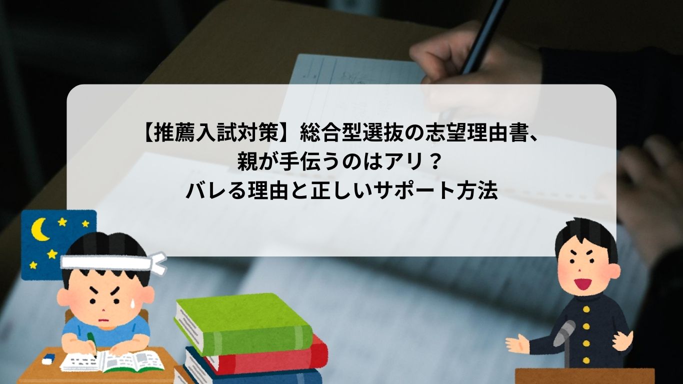 総合型選抜の志望理由書、親が手伝うのはアリ？バレる理由と正しいサポート方法