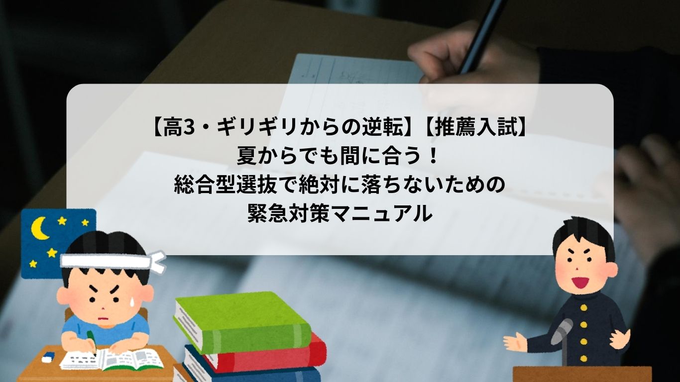 【高3・ギリギリからの逆転】【推薦入試】夏からでも間に合う！総合型選抜で絶対に落ちないための緊急対策マニュアル