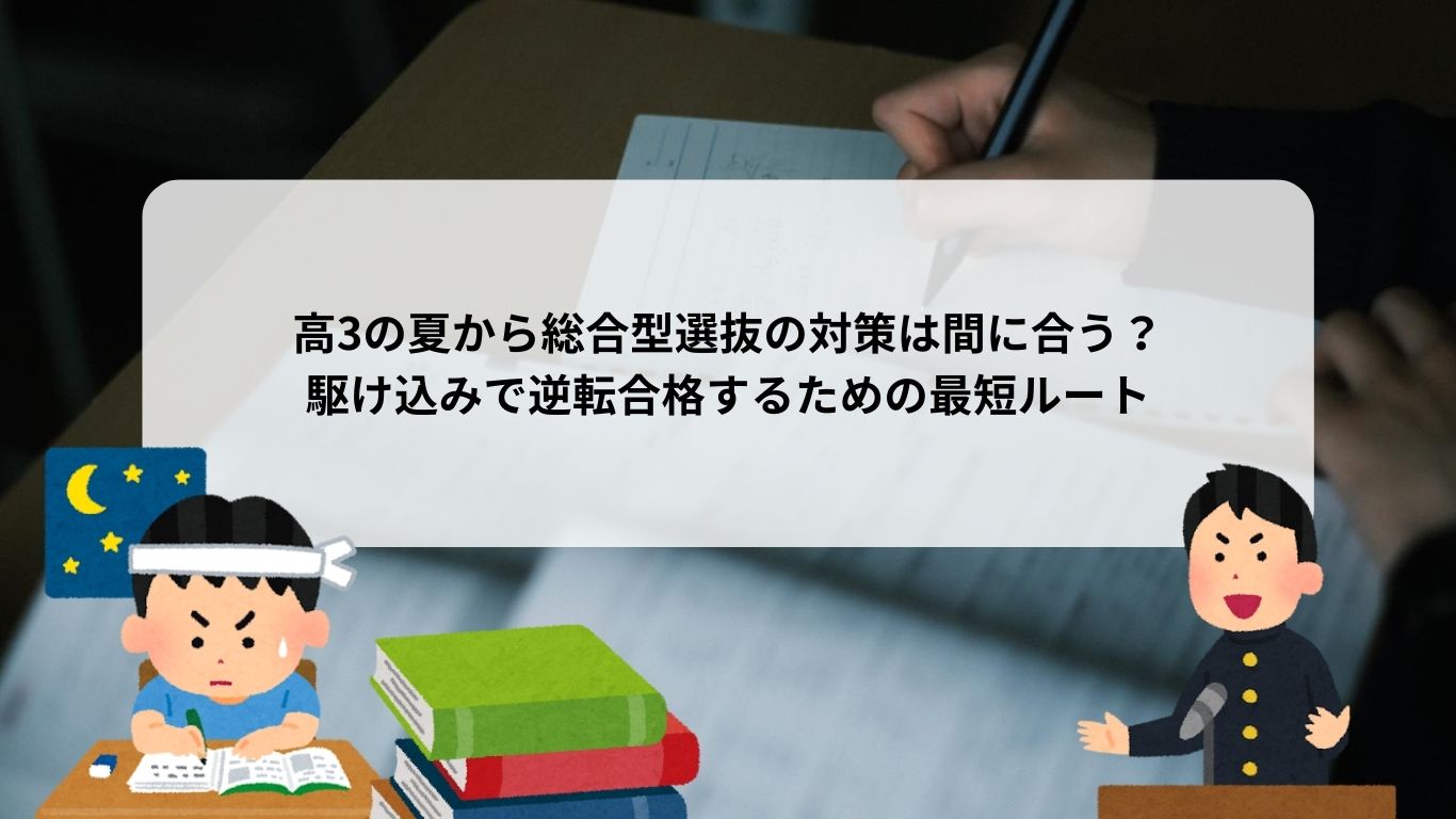 高3の夏から総合型選抜の対策は間に合う？駆け込みで逆転合格するための最短ルート
