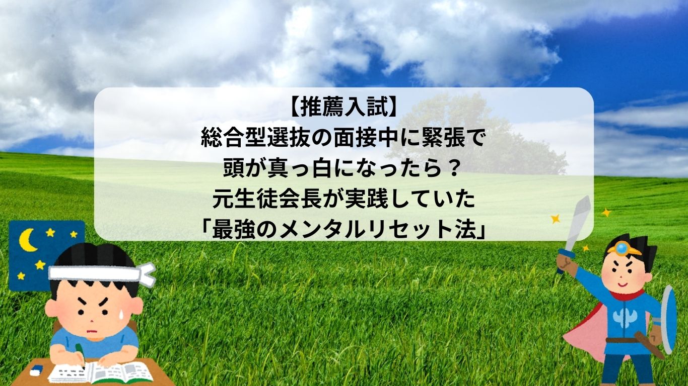 【推薦入試】総合型選抜の面接中に緊張で頭が真っ白になったら？元生徒会長が実践していた「最強のメンタルリセット法」