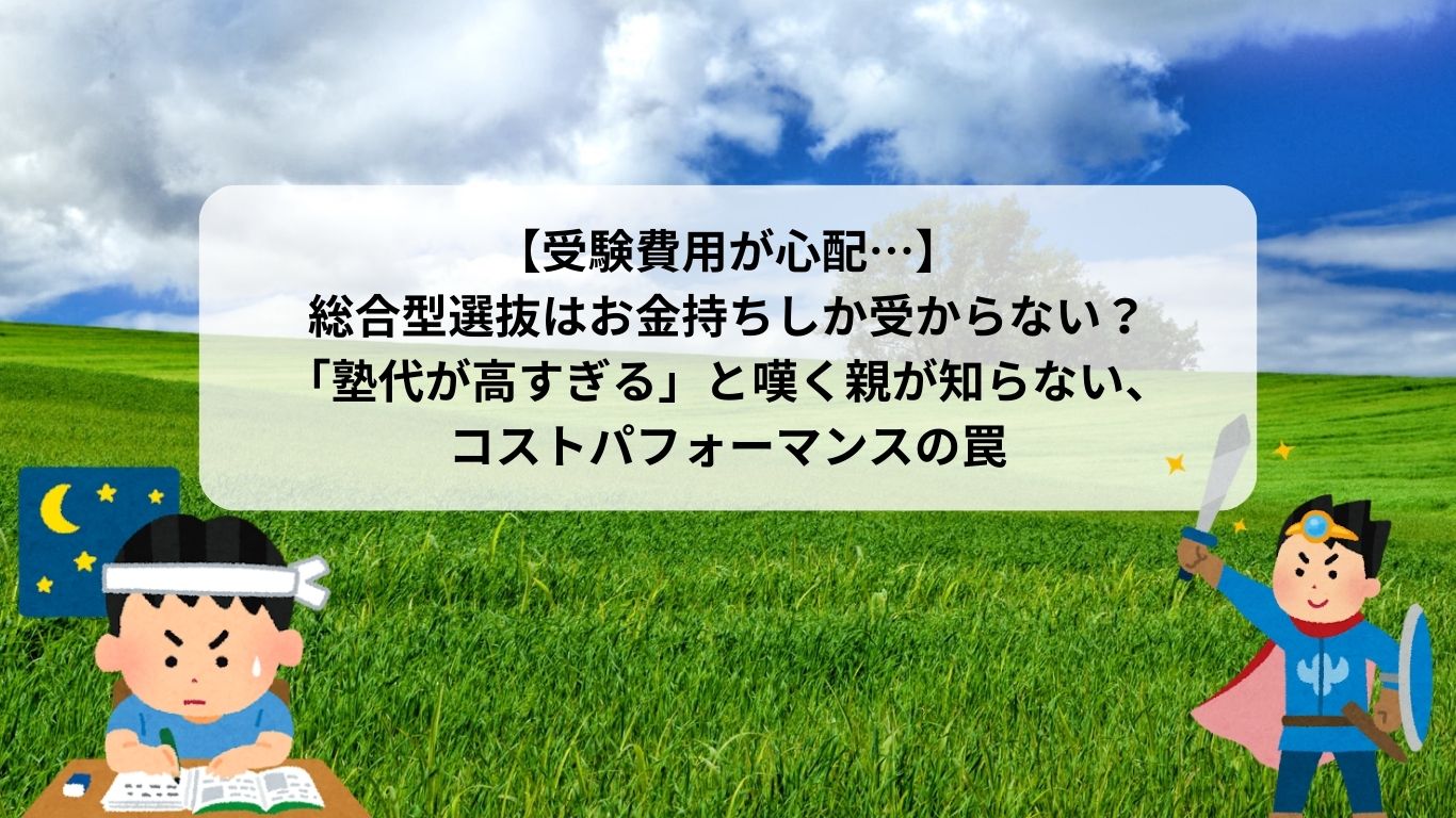 【受験費用が心配…】 総合型選抜はお金持ちしか受からない？ 「塾代が高すぎる」と嘆く親が知らない、 コストパフォーマンスの罠